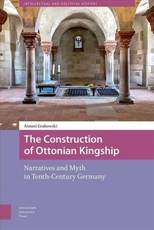 The Construction of Ottonian Kingship. Narratives and Myth in Tenth-Century Germany фото книги