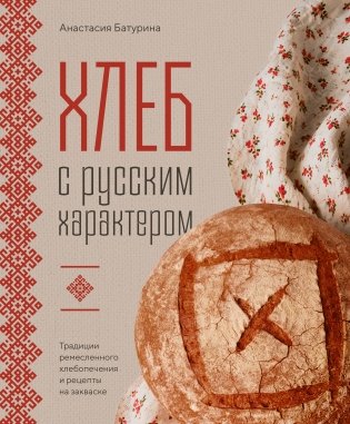 Хлеб с русским характером. Традиции ремесленного хлебопечения и рецепты на закваске фото книги