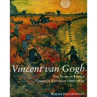 Vincent Van Gogh. The Years in France. Complete Paintings 1886-1890 фото книги