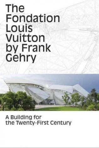 The Fondation Louis Vuitton by Frank Gehry. A Building for the Twenty-First Century фото книги