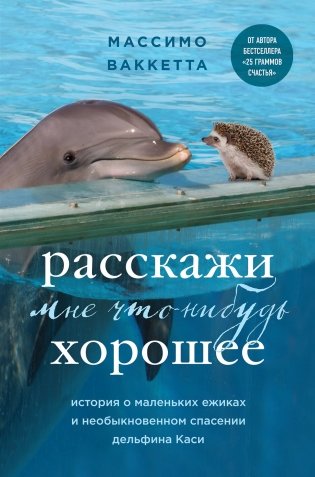 Расскажи мне что-нибудь хорошее. История о маленьких ежиках и необыкновенном спасении дельфина Каси фото книги