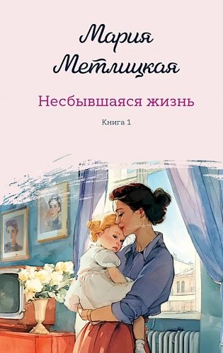 Несбывшаяся жизнь. Кн. 1: роман фото книги