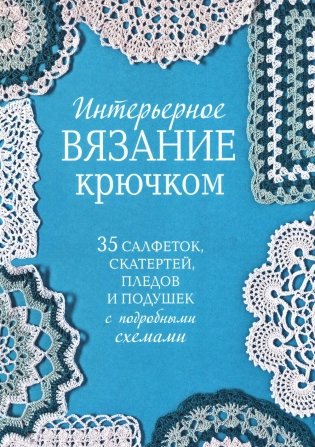 Интерьерное вязание крючком: 35 салфеток, скатертей, пледов и подушек с подробными схемами фото книги