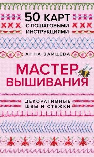 Мастер Вышивания. Декоративные ШВЫ И СТЕЖКИ. 50 карт с пошаговыми инструкциями фото книги