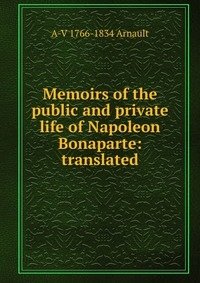 Memoirs of the public and private life of Napoleon Bonaparte: translated фото книги