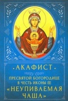 Акафист пресвятой Богородице в честь иконы Ее "Неупиваемая чаша" фото книги