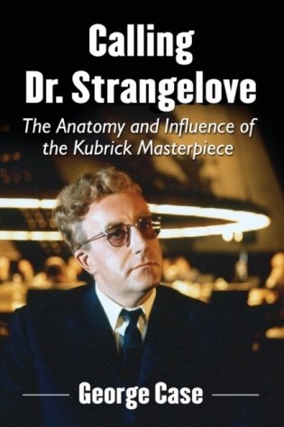 Calling Dr. Strangelove: The Anatomy and Influence of the Kubrick Masterpiece фото книги