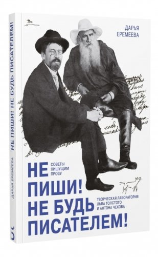 Не пиши! Не будь писателем! Творческая лаборатория Льва Толстого и Антона Чехова. Советы пишущим прозу фото книги