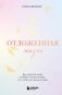 Отложенная жизнь. Как перестать ждать удобного случая и понять, что у тебя есть только сегодня фото книги маленькое 2