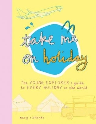 Take Me On Holiday. The Young Explorer's Guide to Every Holiday in the World фото книги