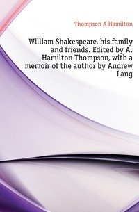 William Shakespeare, his family and friends. Edited by A. Hamilton Thompson, with a memoir of the author by Andrew Lang фото книги