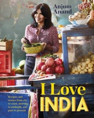 I Love India. Recipes and stories from morning to midnight, city to coast, and past to present фото книги