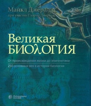 Великая биология. От происхождения жизни до эпигенетики. 250 основных вех в истории биологии. 2-е изд фото книги