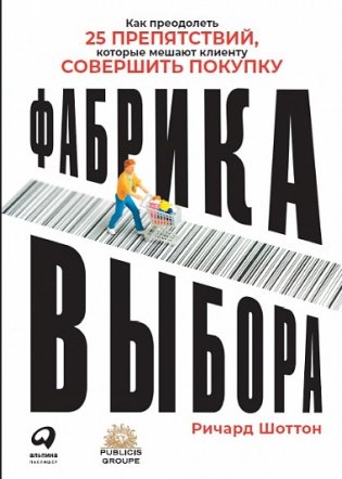 Фабрика выбора: Как преодолеть 25 препятствий, которые мешают клиенту совершить покупку фото книги