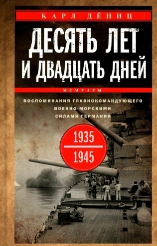 Десять лет и двадцать дней. Воспоминания главнокомандующего военно-морскими силами Германии. 1935 -1945 гг фото книги