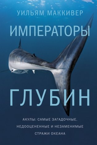 Императоры глубин. Акулы. Самые загадочные, недооцененные и незаменимые стражи океана фото книги