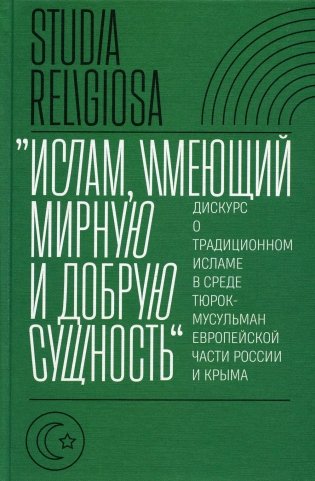 Ислам, имеющий мирную и добрую сущность: дискурс о традиционном исламе в среде тюрок-мусульман европейской части России и Крыма фото книги