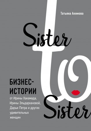 Sister to sister. Бизнес-истории от Ирины Хакамада, Ирины Эльдархановой, Дарьи Петра и других удивительных женщин фото книги