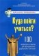 Куда пойти учиться? 100 вопросов и ответов для абитуриентов, родителей и учителей фото книги маленькое 2