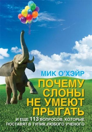Почему слоны не умеют прыгать? И еще 113 вопросов, которые поставят в тупик любого ученого фото книги