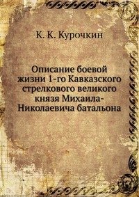 Описание боевой жизни 1-го Кавказского стрелкового великого князя Михаила-Николаевича батальона фото книги