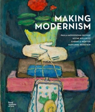 Making Modernism: Paula Modersohn-Becker, Kathe Kollwitz, Gabriele Munter and Marianne Werefkin фото книги