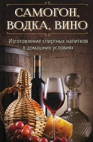 Самогон, водка, вино. Изготовление спиртных напитков в домашних условиях фото книги