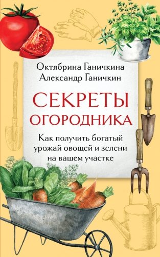 Секреты огородника. Как получить богатый урожай овощей и зелени на вашем участке фото книги