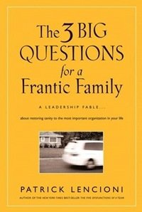 The Three Big Questions for a Frantic Family: A Leadership Fable About Restoring Sanity To The Most Important Organization In Your Life фото книги