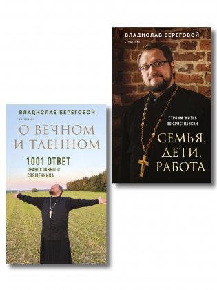 Комплект из 2-х книг отца Владислава Берегового: Семья, дети, работа. Строим жизнь по-христиански; О вечном и тленном. 1001 ответ православного священника (ИК) фото книги