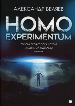 Homo experimentum: Голова профессора Доуэля. Лаборатория Дубльвэ. Ариэль фото книги