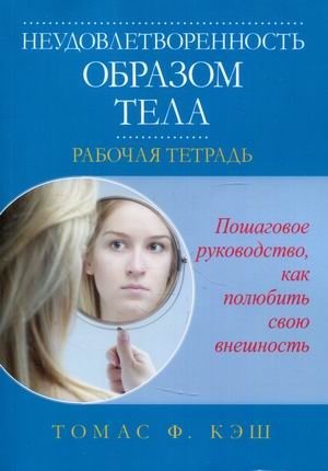 Неудовлетворенность образом тела. Рабочая тетрадь. Пошаговое руководство, как полюбить свою внешность фото книги