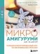 Микроамигуруми шаг за шагом. Полный иллюстрированный курс по микровязанию крючком фото книги маленькое 2