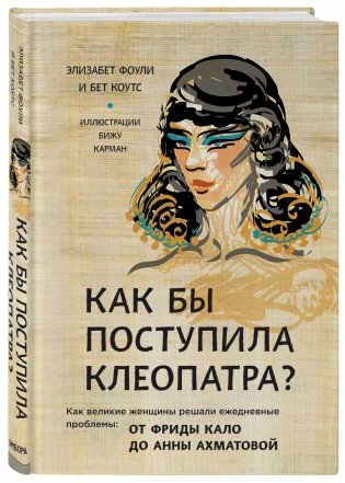 Как бы поступила Клеопатра? Как великие женщины решали ежедневные проблемы: от Фриды Кало до Анны Ахматовой фото книги 2