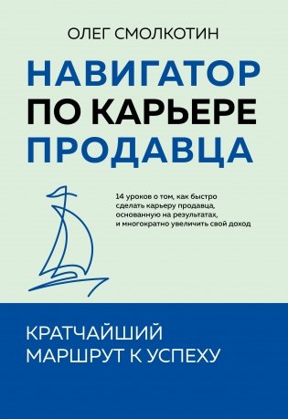Навигатор по карьере продавца. Кратчайший маршрут к успеху. 14 уроков о том, как быстро сделать карьеру продавца, основанную на результатах, и многократно увеличить свой доход фото книги