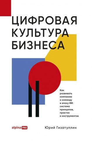 Цифровая культура бизнеса. Как развивать компанию и команду в эпоху ИИ: система принципов, практик и инструментов фото книги