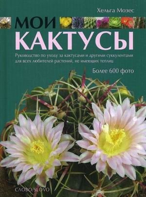 Мои Кактусы. Руководство по уходу за кактусами и другими суккулентами для всех любителей растений, не имеющих теплиц. Более 600 фото фото книги