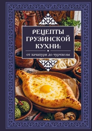 Рецепты грузинской кухни: от хачапури до чурчхелы фото книги