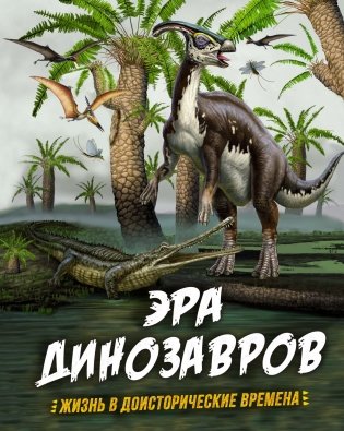 Эра динозавров. Жизнь в доисторические времена фото книги
