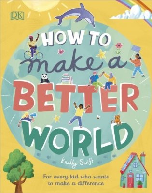How to Make a Better World. For Every Kid Who Wants to Make a Difference фото книги