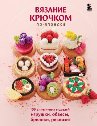 Вязание крючком по-японски. 150 аппетитных моделей: игрушки, обвесы, брелоки, реквизит фото книги