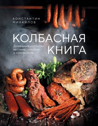 Колбасная книга. Домашние колбаски, ветчины, закуски и копчености фото книги