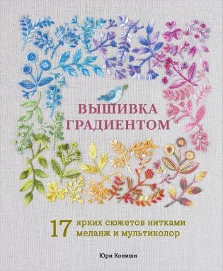 Вышивка градиентом. 17 ярких сюжетов нитками меланж и мультиколор фото книги