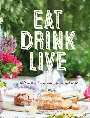 Eat Drink Live. 150 Recipes for Morning, Noon and Night фото книги