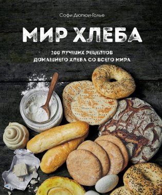 Мир хлеба. 100 лучших рецептов домашнего хлеба со всего мира фото книги