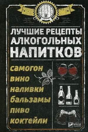 Лучшие рецепты алкогольных напитков. Самогон, вино, наливки, бальзамы, пиво, коктейли фото книги