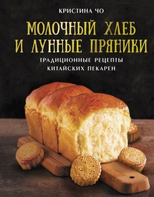 Молочный хлеб и лунные пряники: традиционные рецепты китайских пекарен фото книги