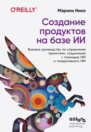Создание продуктов на базе ИИ. Базовое руководство по управлению проектами, созданными с помощью ИИ и генеративного ИИ фото книги