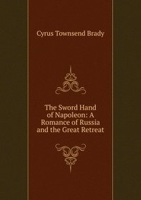 The Sword Hand of Napoleon: A Romance of Russia and the Great Retreat фото книги