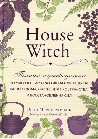 House Witch. Полный путеводитель по магическим практикам для защиты вашего дома, очищения пространства и восстановления сил фото книги